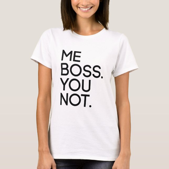 Me Boss. You Not. T-Shirt (Front)