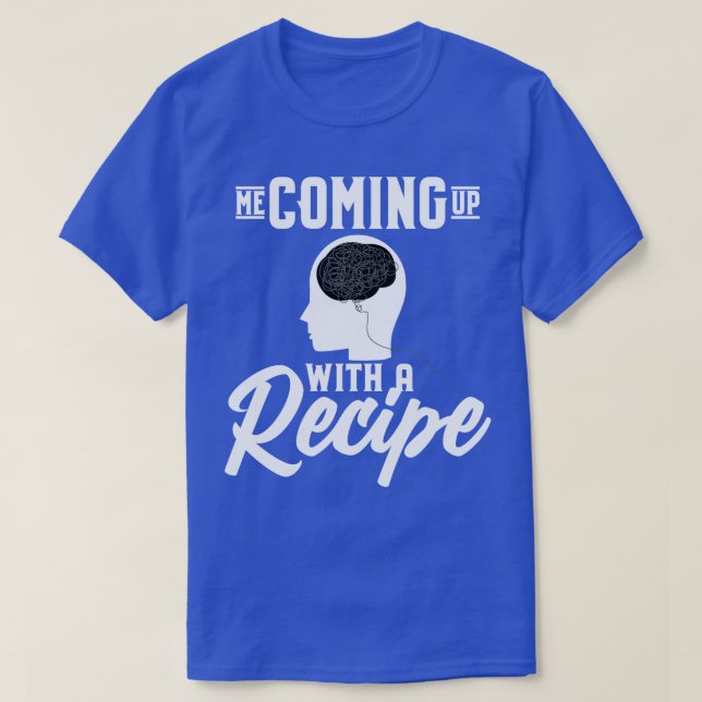 Me Coming Up With A Recipe T-Shirt (Design Front)