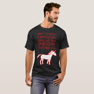Me Crazy Get Down Off Unicorn And Slap You Tshirt