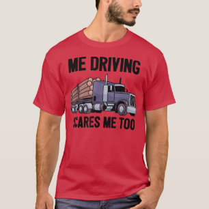 Me Driving Scares Me Too Log Logging Truck Driver T-Shirt