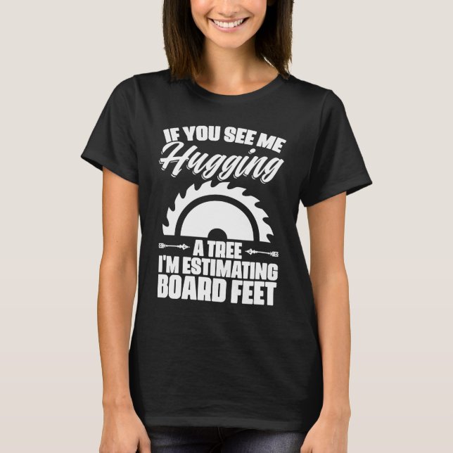 Me Hugging Tree Estimating Board Feet Lumberjack T-Shirt (Front)