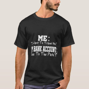 Me I Want To Travel More My Bank Account Like To T T-Shirt