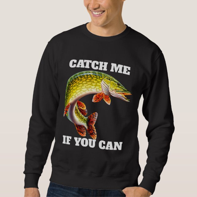 Me If You Can Pike Fisherman Fishing Fanatic Sweatshirt (Front)