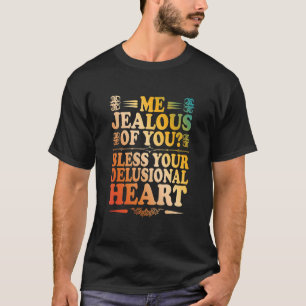 Me Jealous Of You Bless Your Delusional Heart T-Shirt