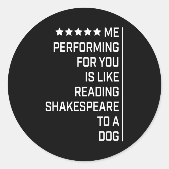 Me Performing For You Is Like Reading Shakespeare  Classic Round Sticker (Front)