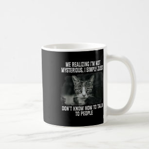Me Realising Im Not Mysterious I Simply Funny Cat Coffee Mug