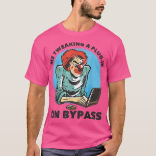 Me Tweaking a Plug-In on Bypass  Funny Music Produ T-Shirt