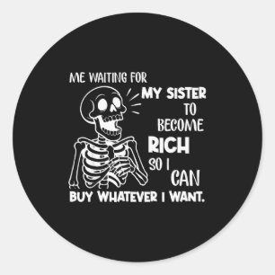 Me Waiting For My Sister To Become Rich So I Can B Classic Round Sticker