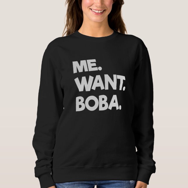 Me Want Boba Bubble Tea Drinking Tapioca Balls Sweatshirt (Front)