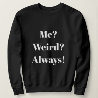 Me? Weird? Always! Sweatshirt