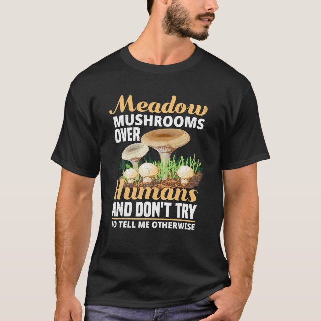 Meadow Mushrooms Over Humans And Dont Try To Tell T-Shirt (Front)