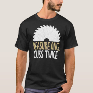 Measure Once Cuss Twice Funny Carpentry Woodworker T-Shirt