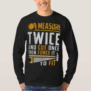 Measure Twice And Cut Once Then Force It To Fit Ca T-Shirt