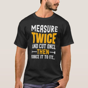 Measure Twice And Cut Once Then Force It To Fit Qu T-Shirt