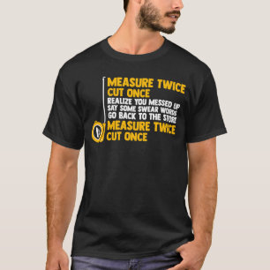 measure twice cut once realise you messed woodwork T-Shirt