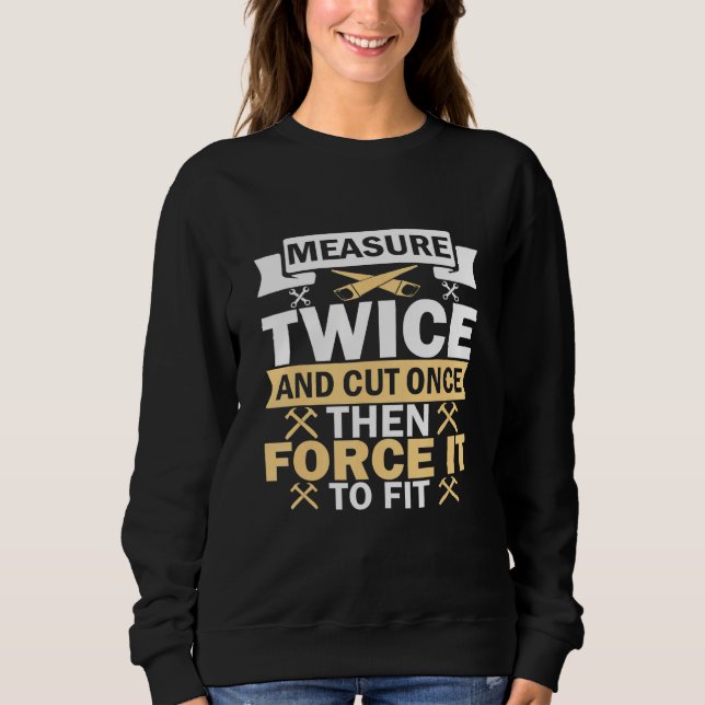 Measure Twice Cut Once T Apparel Sweatshirt (Front)
