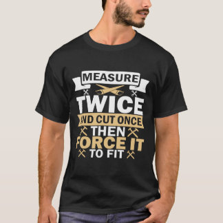 Measure Twice Cut Once T Shirt