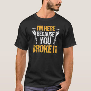 Mechanic Car Garage I'm Here Because You Broke It T-Shirt