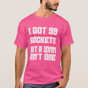 Mechanic I Got 99 Sockets But A 10mm Ain't One T-Shirt
