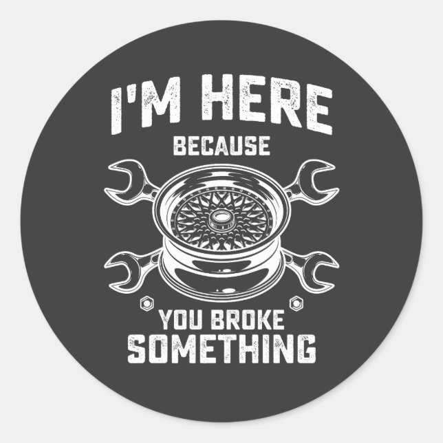 Mechanic I'm Here Because You Broke Something Classic Round Sticker (Front)