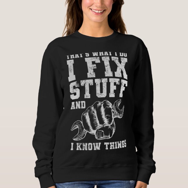 Mechanic That's What I Do I Fix Stuff And I Know T Sweatshirt (Front)