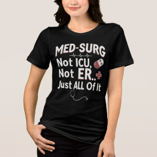 Med-Surg Not ICU, Not ER… Just ALL Of It Tri-Blend Shirt