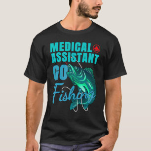 Medical Assistant Go Fishing Quote T-Shirt