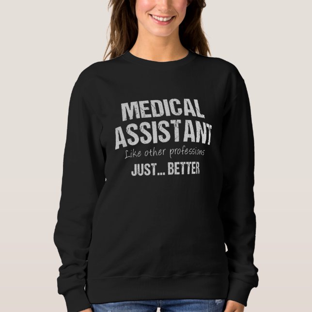 Medical Assistant Like Other Professions Just Bett Sweatshirt (Front)