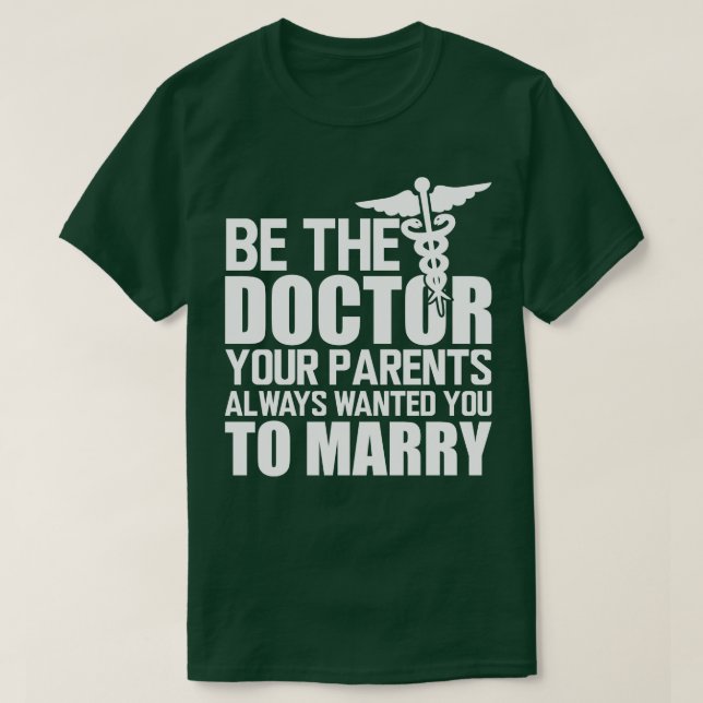 Medical Doctor Be the doctor your parents always w T-Shirt (Design Front)