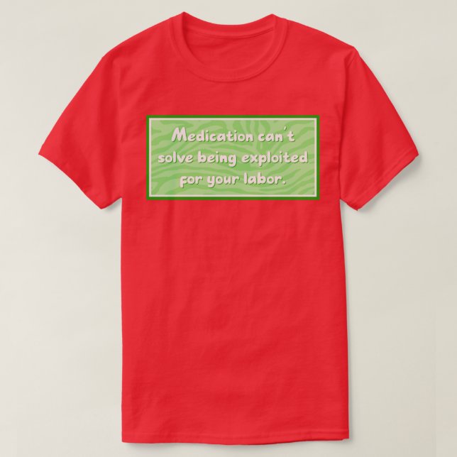 Medication cant solve exploited labour T-Shirt (Design Front)