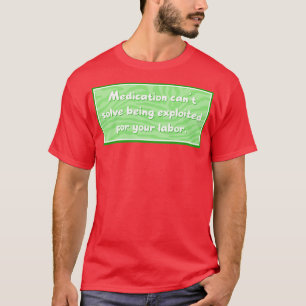 Medication cant solve exploited labour T-Shirt