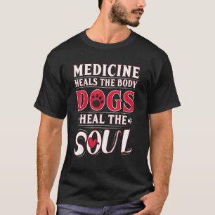 Medicine Heals The Body Dogs Heal The Soul T-Shirt