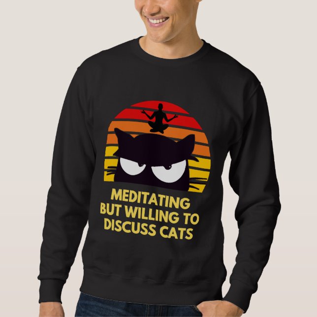 Meditating But Willing To Discuss Cats Sweatshirt (Front)