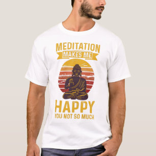 Meditation makes me happy you not so much T-Shirt