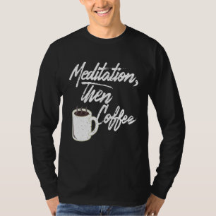 Meditation Then Coffee Morning Caffeine Latte Ener T-Shirt