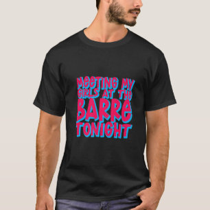 Meeting My Girls At The Barre Tonight T-Shirt
