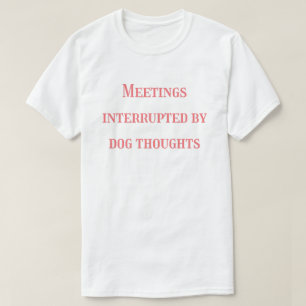 Meetings Interrupted by Dog Thoughts – Funny T-Shirt