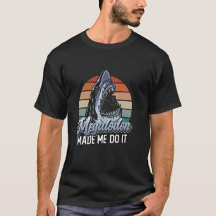 Megalodon Made Me Do It - Megalodon Shark T-Shirt