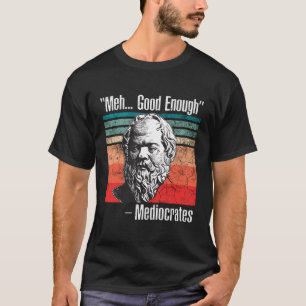 Meh Good Enough Mediocrates T-Shirt