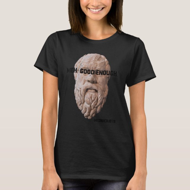 Meh Good Enough Philosopher Sarcastic Mediocrates  T-Shirt (Front)