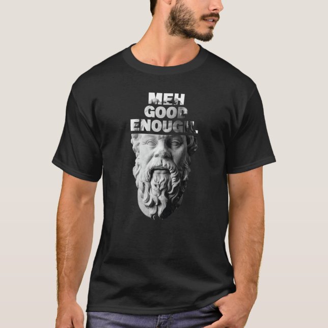Meh Good Enough Philosopher Sarcastic Mediocrates  T-Shirt (Front)