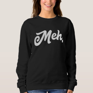 Meh Meme Universal Word For I Don't Care Meh Sweatshirt