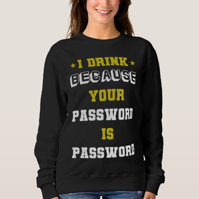 meme expert cyber security I Drink Beacuse Your Pa Sweatshirt (Front)