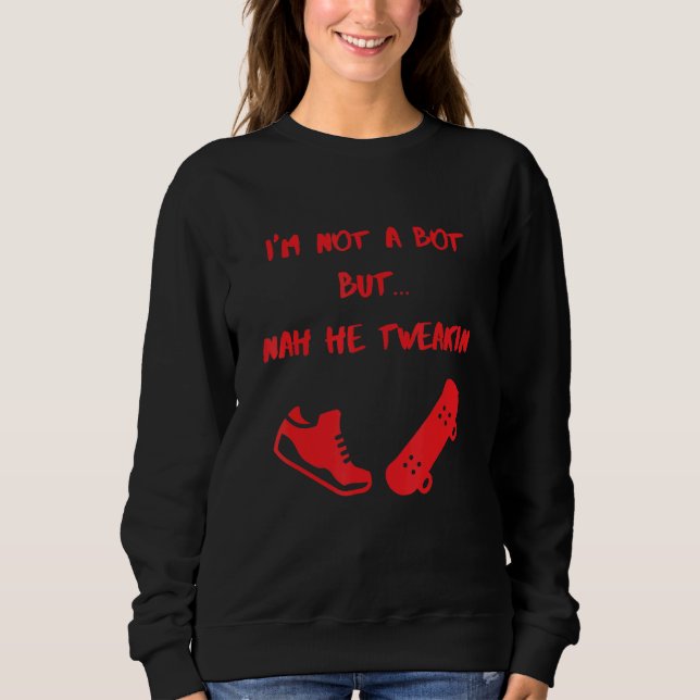 Meme Im Not A Bot But Nah He Tweakin Sweatshirt (Front)
