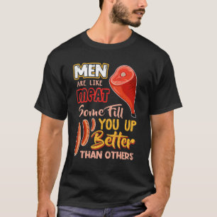 Men Are Like Meat Some Fill You Up Better Than Oth T-Shirt