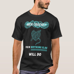 Men Crochet when nothing else will do 1 T-Shirt