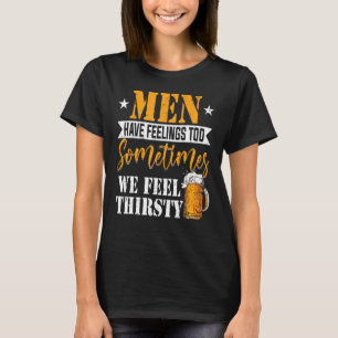 Men Have Feelings Too Sometimes We Feel Thirsty Be T-Shirt