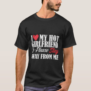 Men I Love My Hot Girlfriend So Stay Away From Me  T-Shirt