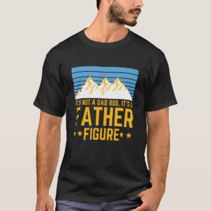 Men Its Not A Dad Bod Its A Father Figure Fathers  T-Shirt