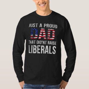 Men Just A Proud Dad That Didnt Raise Liberals Fat T-Shirt